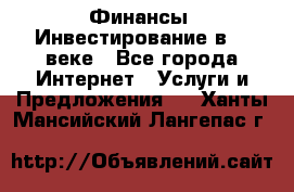 Финансы. Инвестирование в 21 веке - Все города Интернет » Услуги и Предложения   . Ханты-Мансийский,Лангепас г.